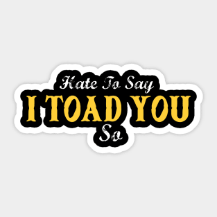 Hate To Say I Toad You So Sticker